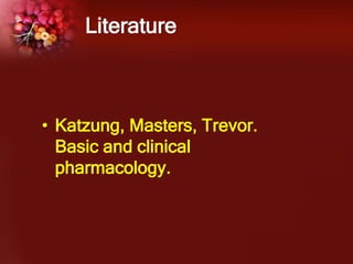 Literature
• Katzung, Masters, Trevor.
Basic and clinical
pharmacology.
 