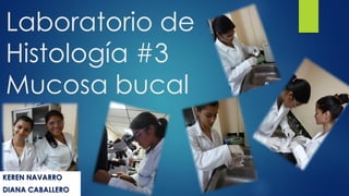Laboratorio de
Histología #3
Mucosa bucal
KEREN NAVARRO
DIANA CABALLERO
 