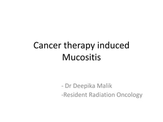 Cancer therapy induced
Mucositis
- Dr Deepika Malik
-Resident Radiation Oncology
 
