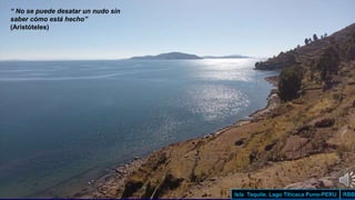 RBB
Isla Taquile. Lago Titicaca Puno-PERU
“ No se puede desatar un nudo sin
saber cómo está hecho”
(Aristóteles)
 