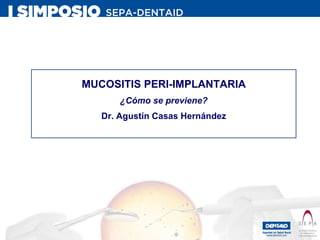 MUCOSITIS PERI-IMPLANTARIA ¿Cómo se previene? Dr. Agustín Casas Hernández 