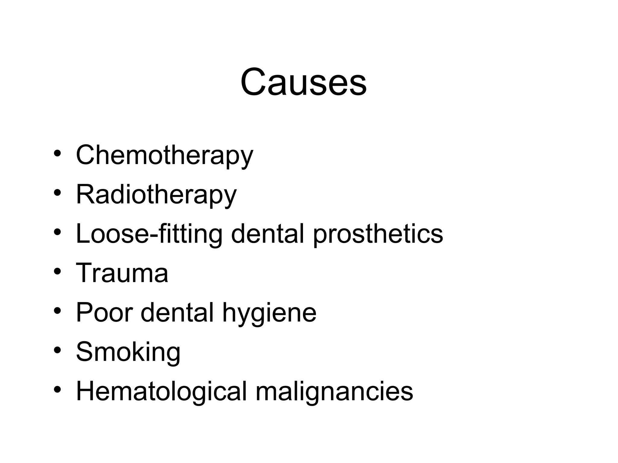 Causes
• Chemotherapy
• Radiotherapy
• Loose-fitting dental prosthetics
• Trauma
• Poor dental hygiene
• Smoking
• Hematological malignancies
 