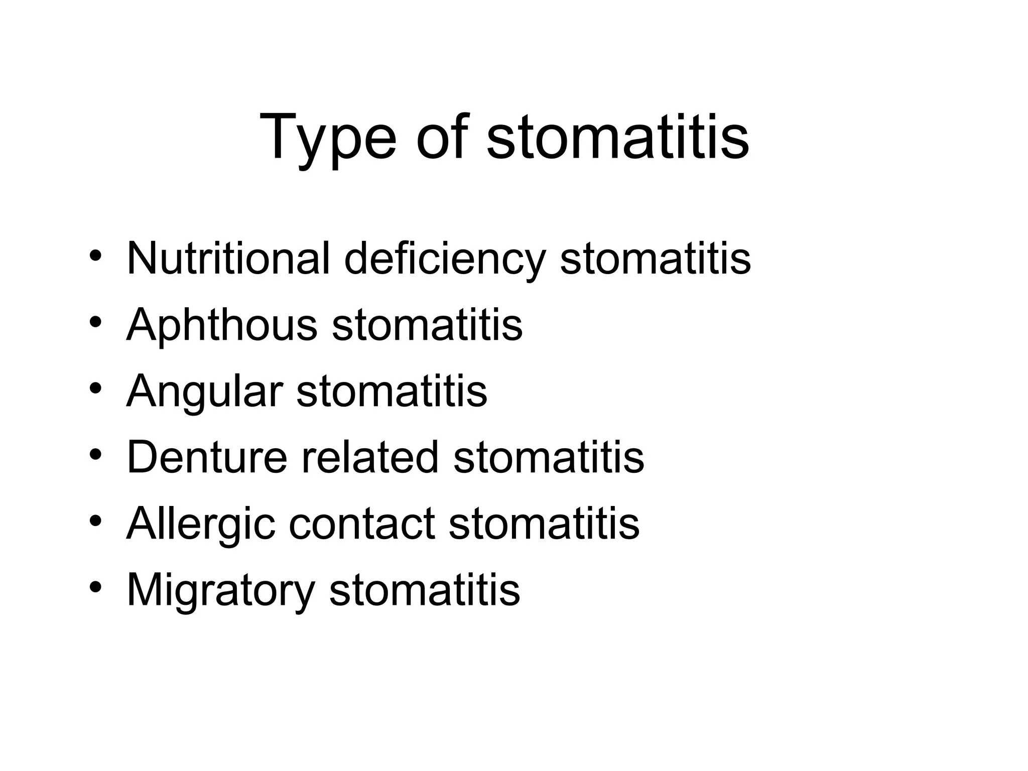Type of stomatitis
• Nutritional deficiency stomatitis
• Aphthous stomatitis
• Angular stomatitis
• Denture related stomatitis
• Allergic contact stomatitis
• Migratory stomatitis
 