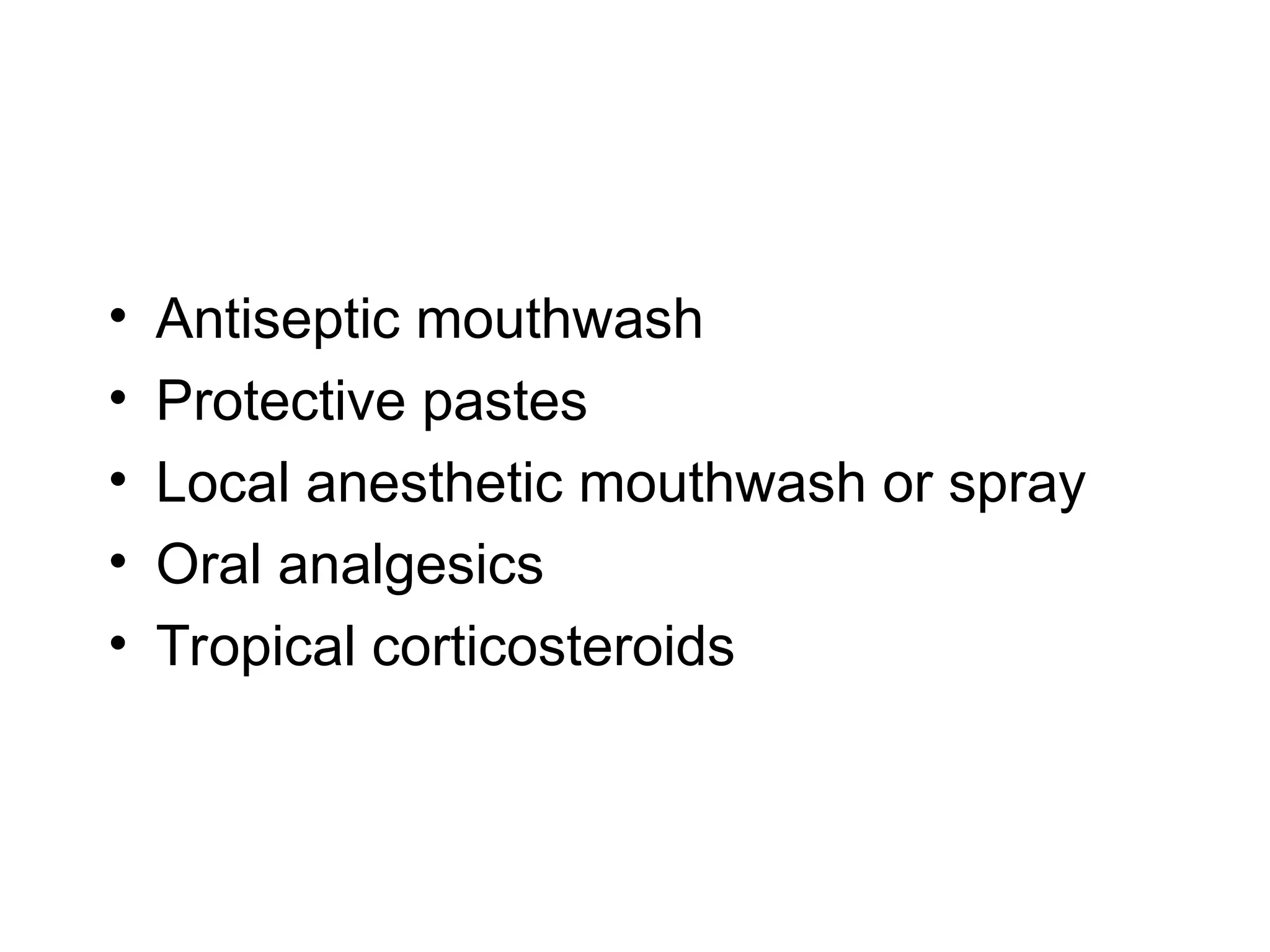 • Antiseptic mouthwash
• Protective pastes
• Local anesthetic mouthwash or spray
• Oral analgesics
• Tropical corticosteroids
 