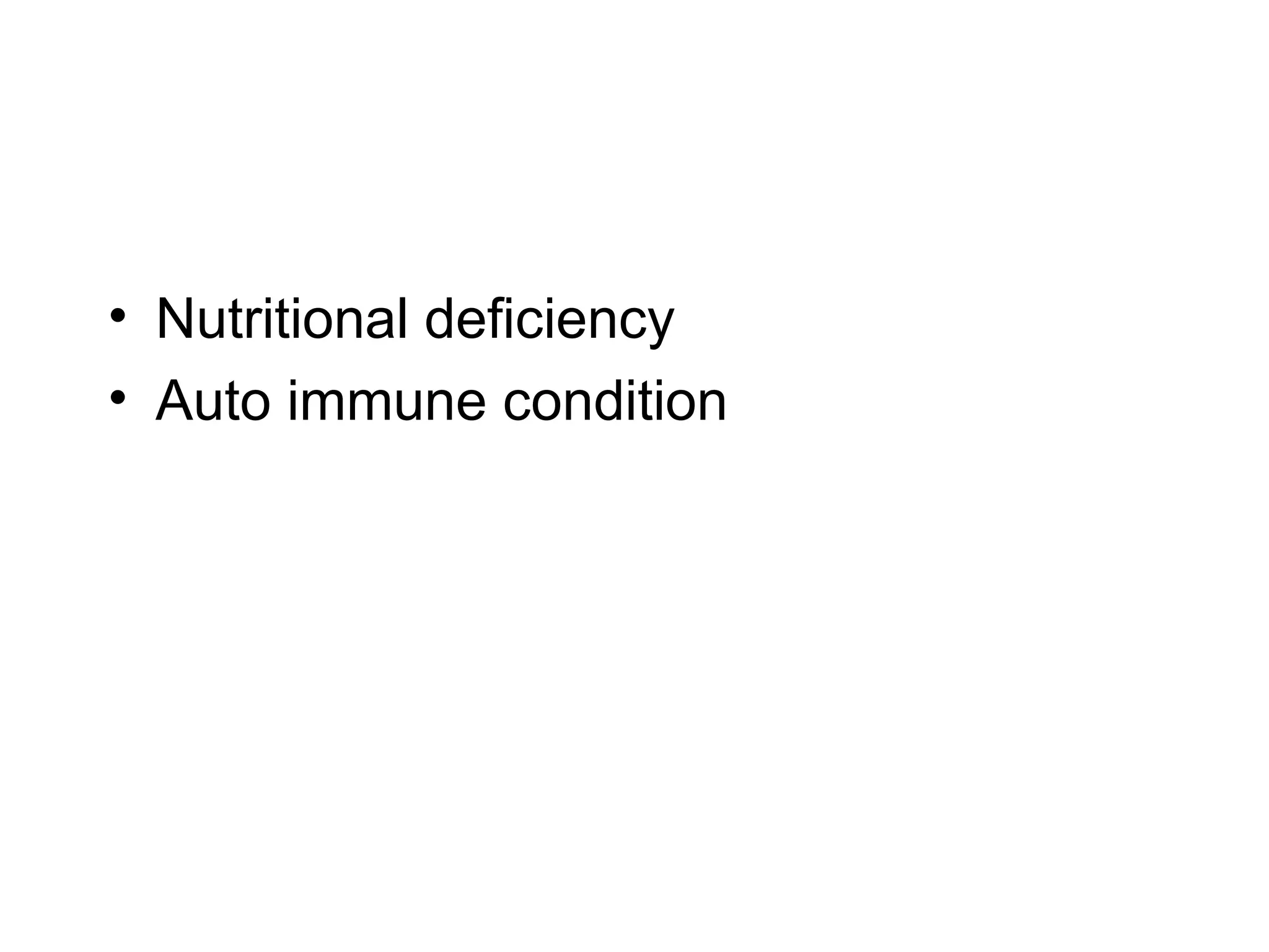 • Nutritional deficiency
• Auto immune condition
 