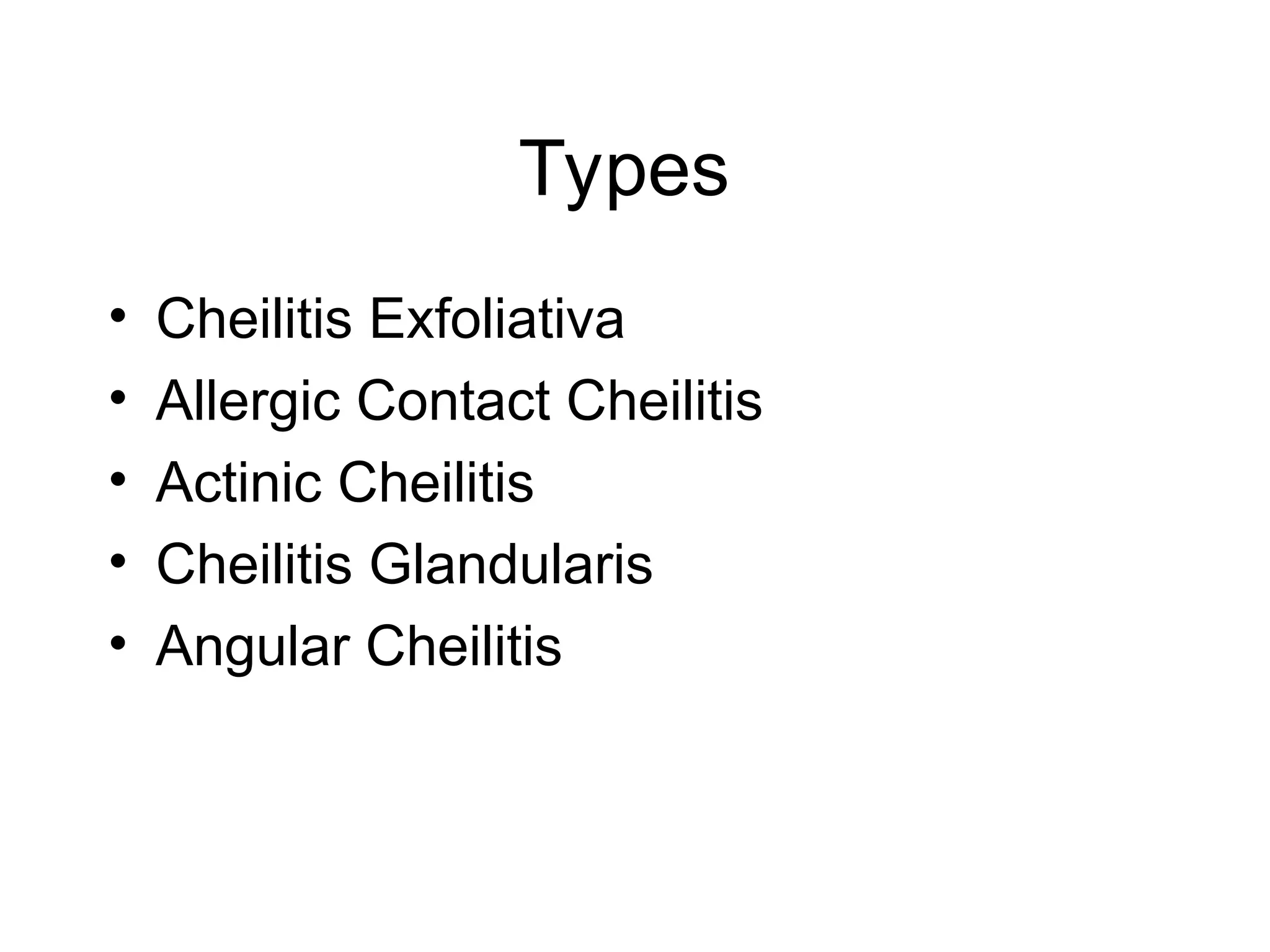Types
• Cheilitis Exfoliativa
• Allergic Contact Cheilitis
• Actinic Cheilitis
• Cheilitis Glandularis
• Angular Cheilitis
 