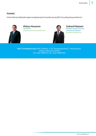 www.mucglobal.com
Kontak :
Untuk informasi lebih jelas dapat menghubungi tim transfer pricing MUC Consulting Group berikut ini:
Wahyu Nuryanto
Tax Partner
wahyu.nuryanto@mucglobal.com
Zulhanif Matsani
Manager Transfer Pricing &
International Taxation
hanief@mucglobal.com
MUC Consulting Group, MUC Building , Jl. TB. Simatupang No.15 , Tanjung Barat,
Jakarta, Indonesia (12530)
Tel: +6221 78837111, Fax: +6221 78837666
MUCTaxBlitz 3
 