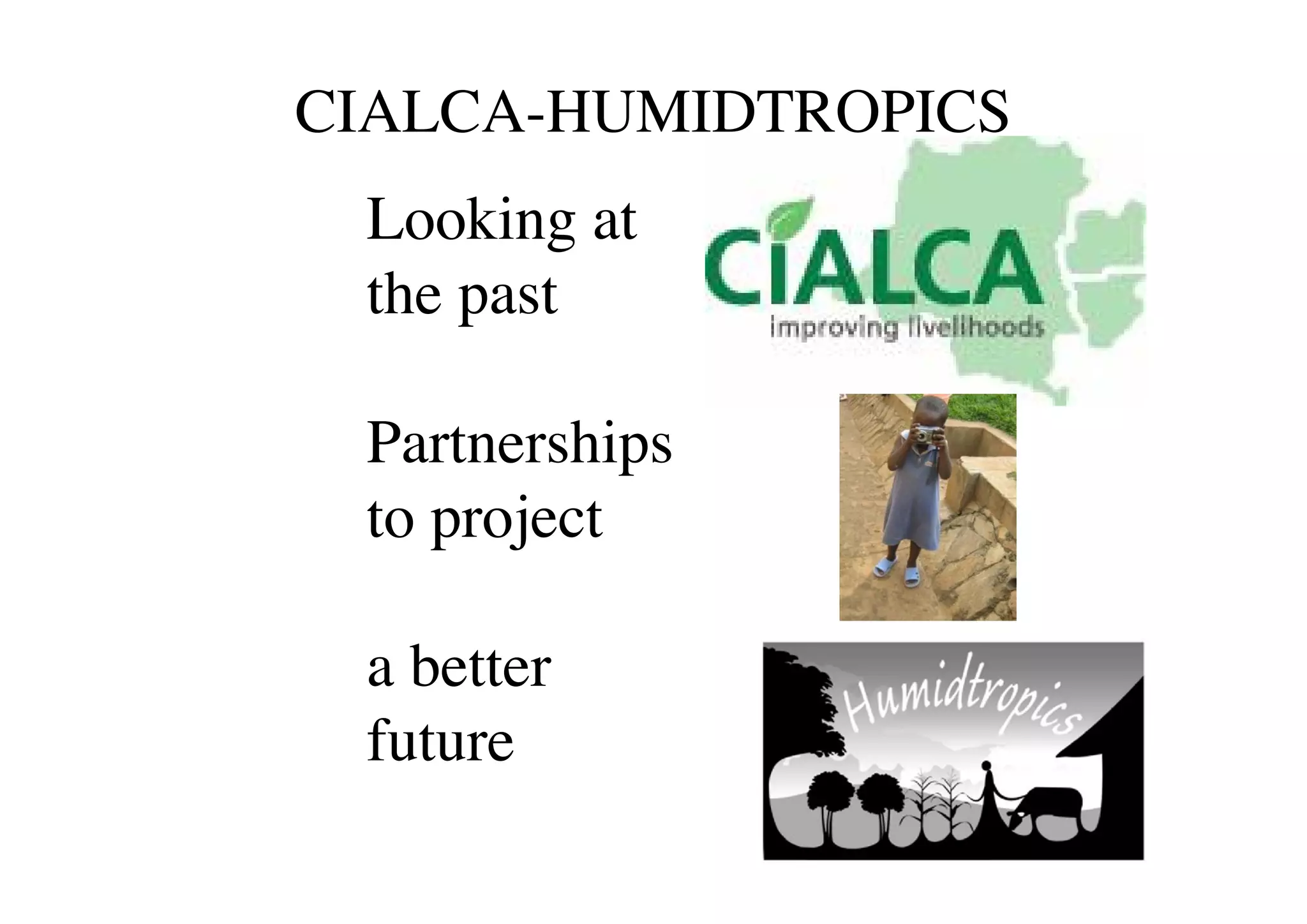 CIALCA-HUMIDTROPICS
Looking at
the past
Partnerships
to project
a better
future