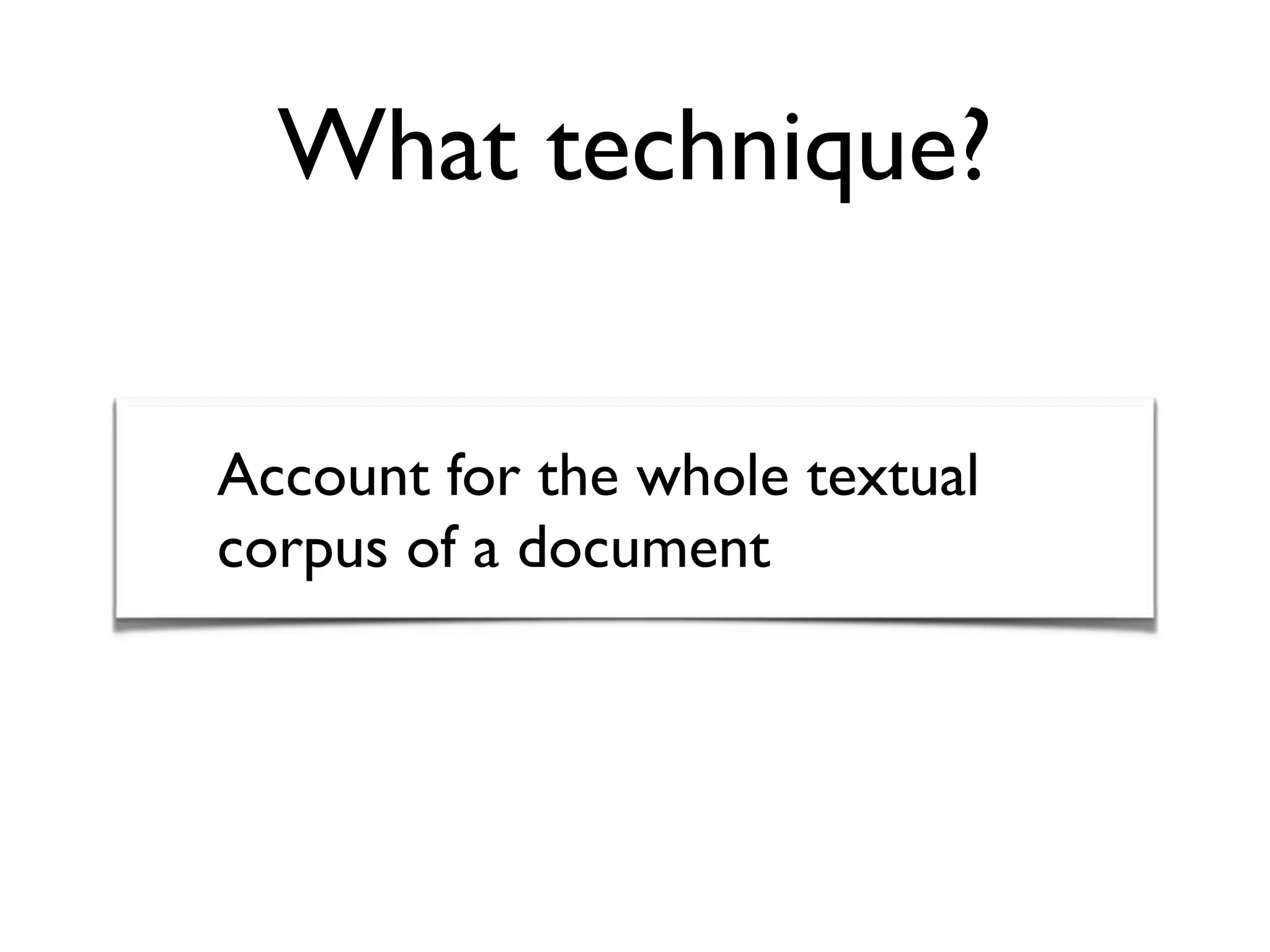 What technique?
Account for the whole textual
corpus of a document
 