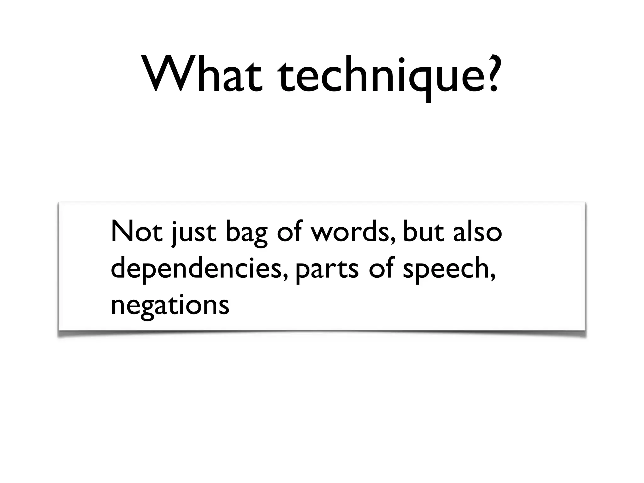 What technique?
Not just bag of words, but also
dependencies, parts of speech,
negations
 