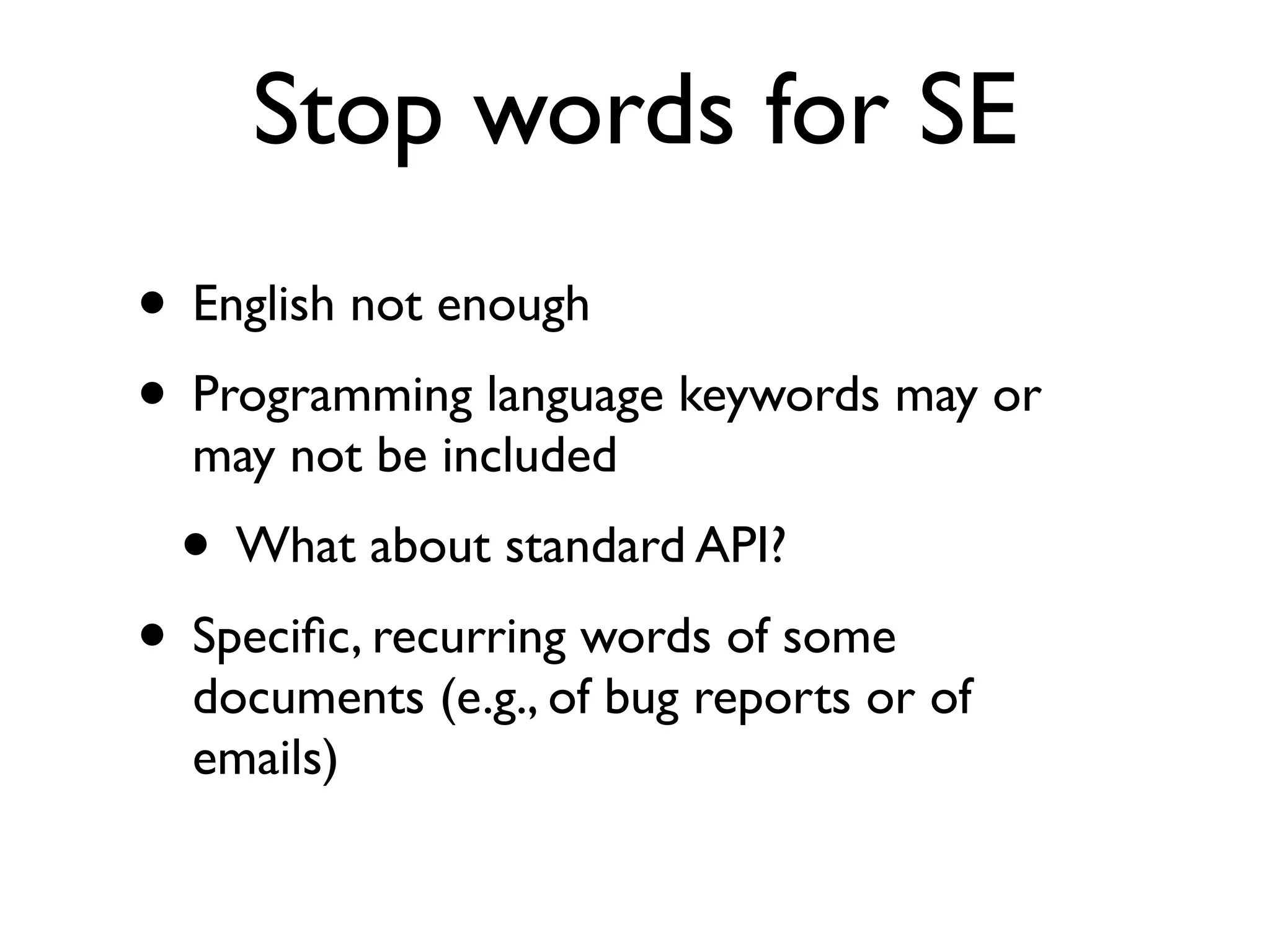 Stop words for SE
• English not enough
• Programming language keywords may or
may not be included
• What about standard API?
• Speciﬁc, recurring words of some
documents (e.g., of bug reports or of
emails)
 