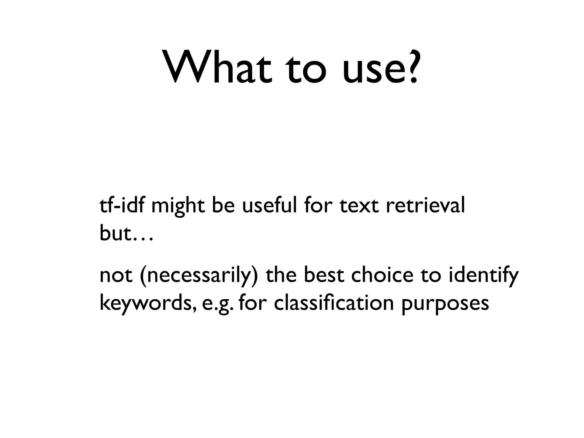 What to use?
tf-idf might be useful for text retrieval
but…
not (necessarily) the best choice to identify
keywords, e.g. for classiﬁcation purposes
 