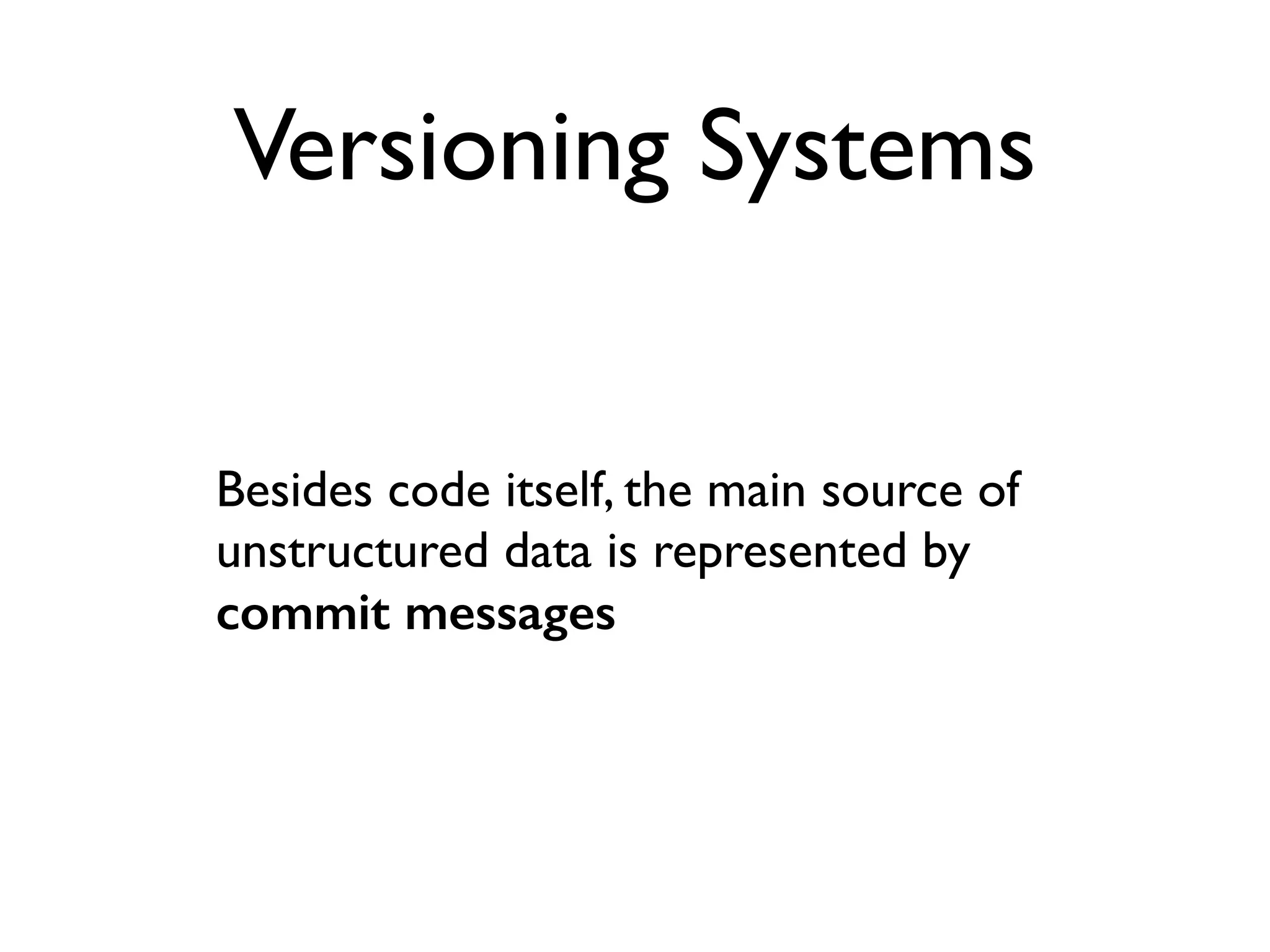 Versioning Systems
Besides code itself, the main source of
unstructured data is represented by
commit messages
 
