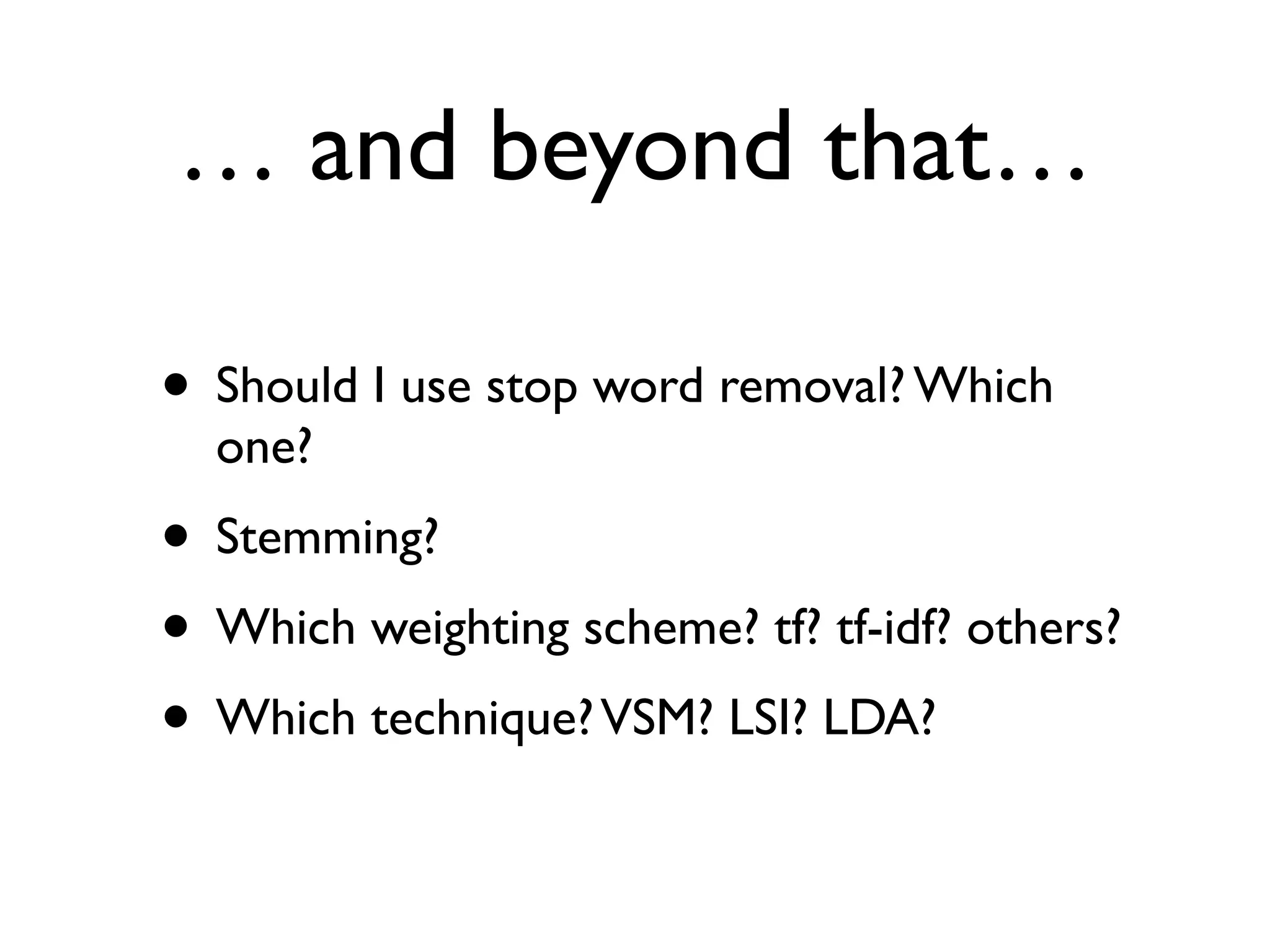 … and beyond that…
• Should I use stop word removal? Which
one?
• Stemming?
• Which weighting scheme? tf? tf-idf? others?
• Which technique?VSM? LSI? LDA?
 