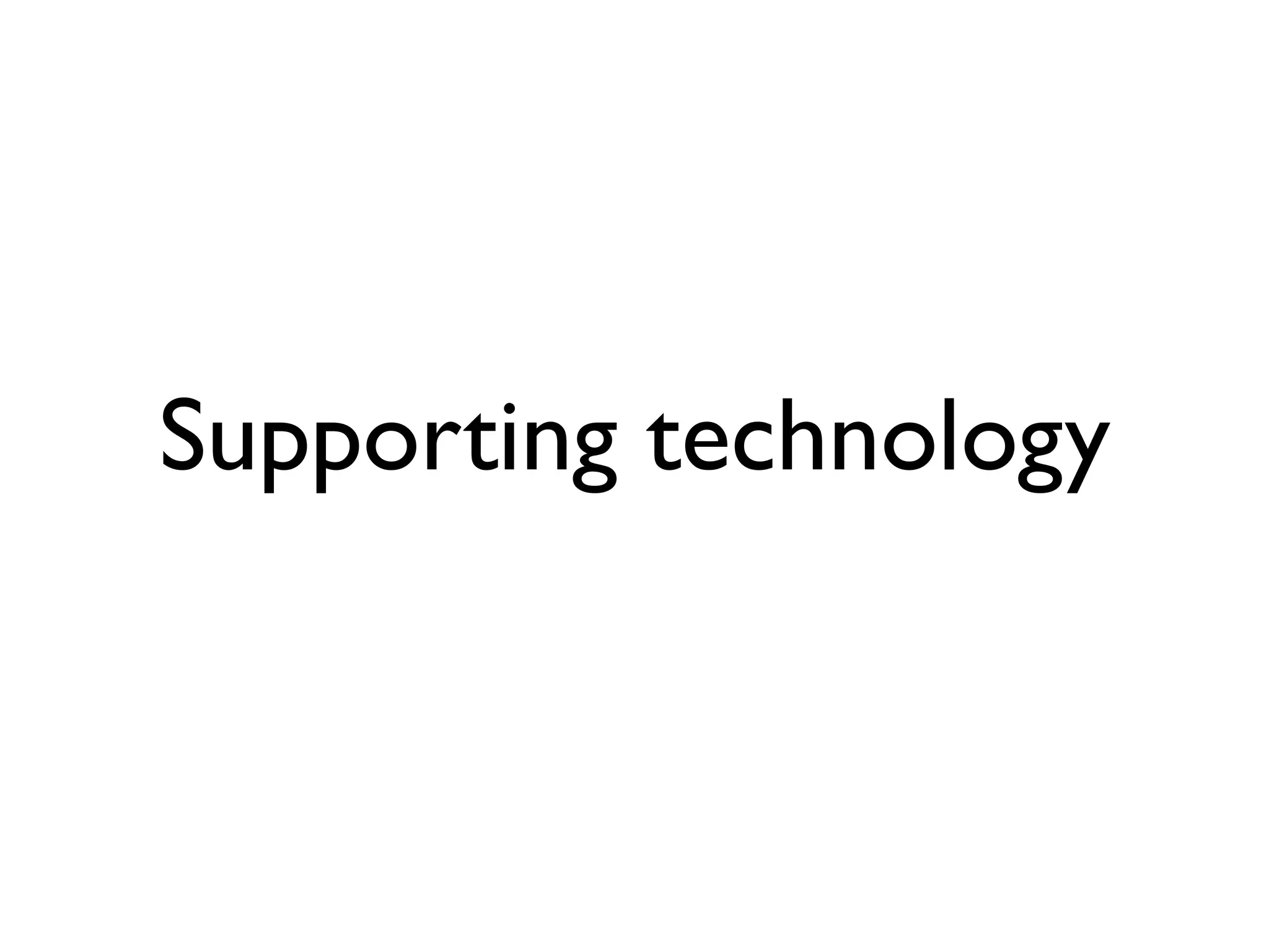 Supporting technology
 