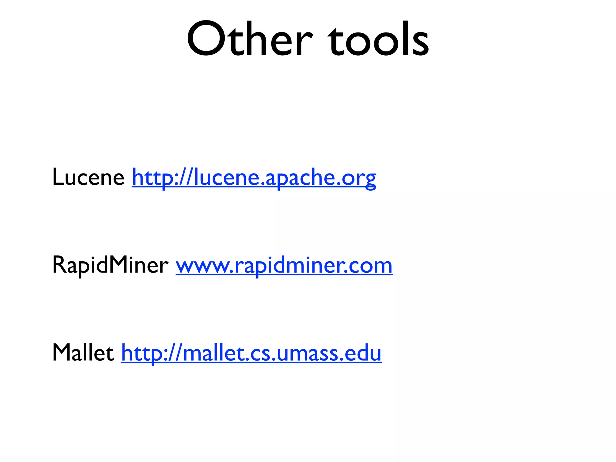 Other tools
Lucene http://lucene.apache.org
RapidMiner www.rapidminer.com
Mallet http://mallet.cs.umass.edu
 