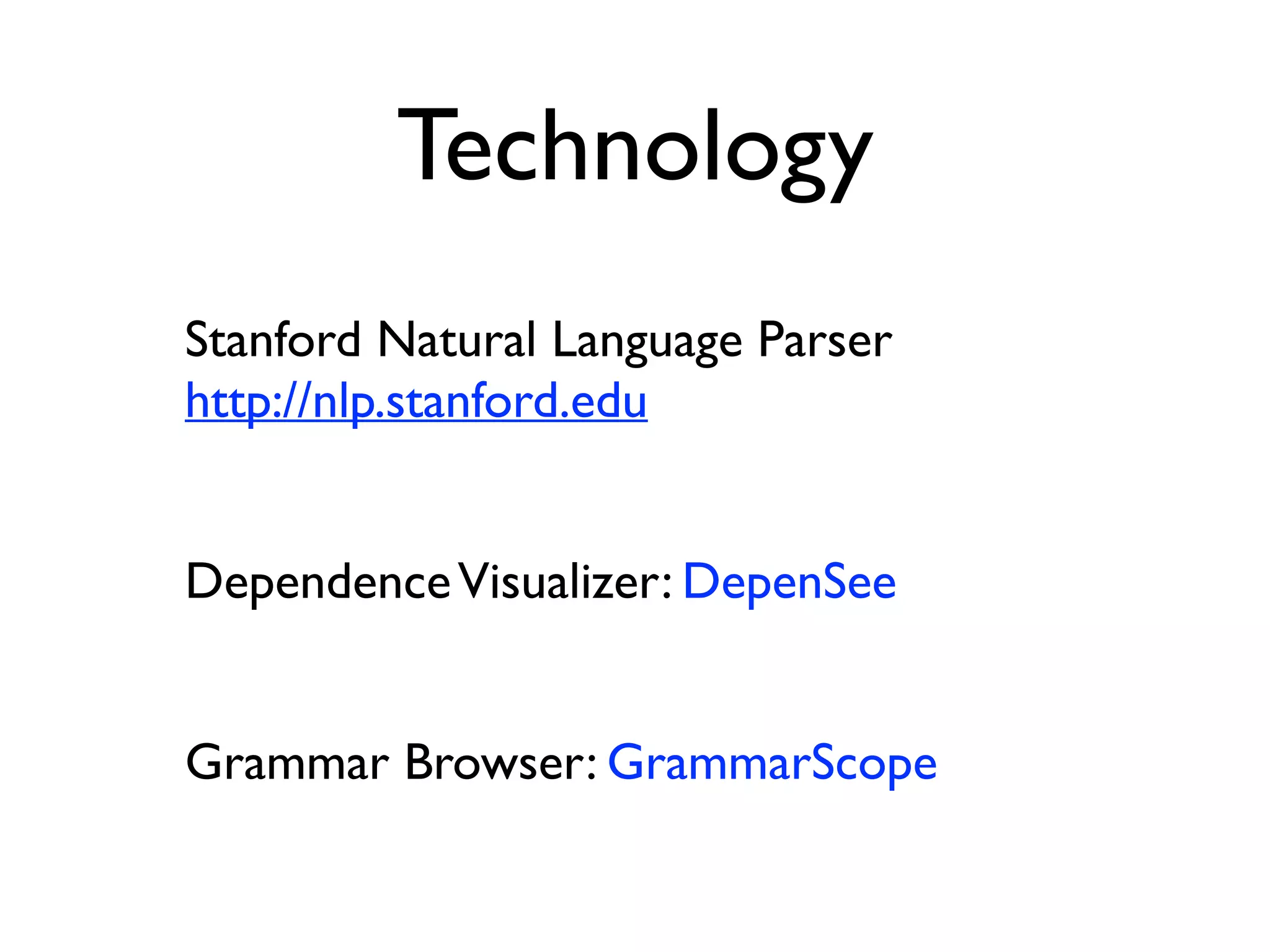 Technology
Stanford Natural Language Parser 
http://nlp.stanford.edu
DependenceVisualizer: DepenSee
Grammar Browser: GrammarScope
 