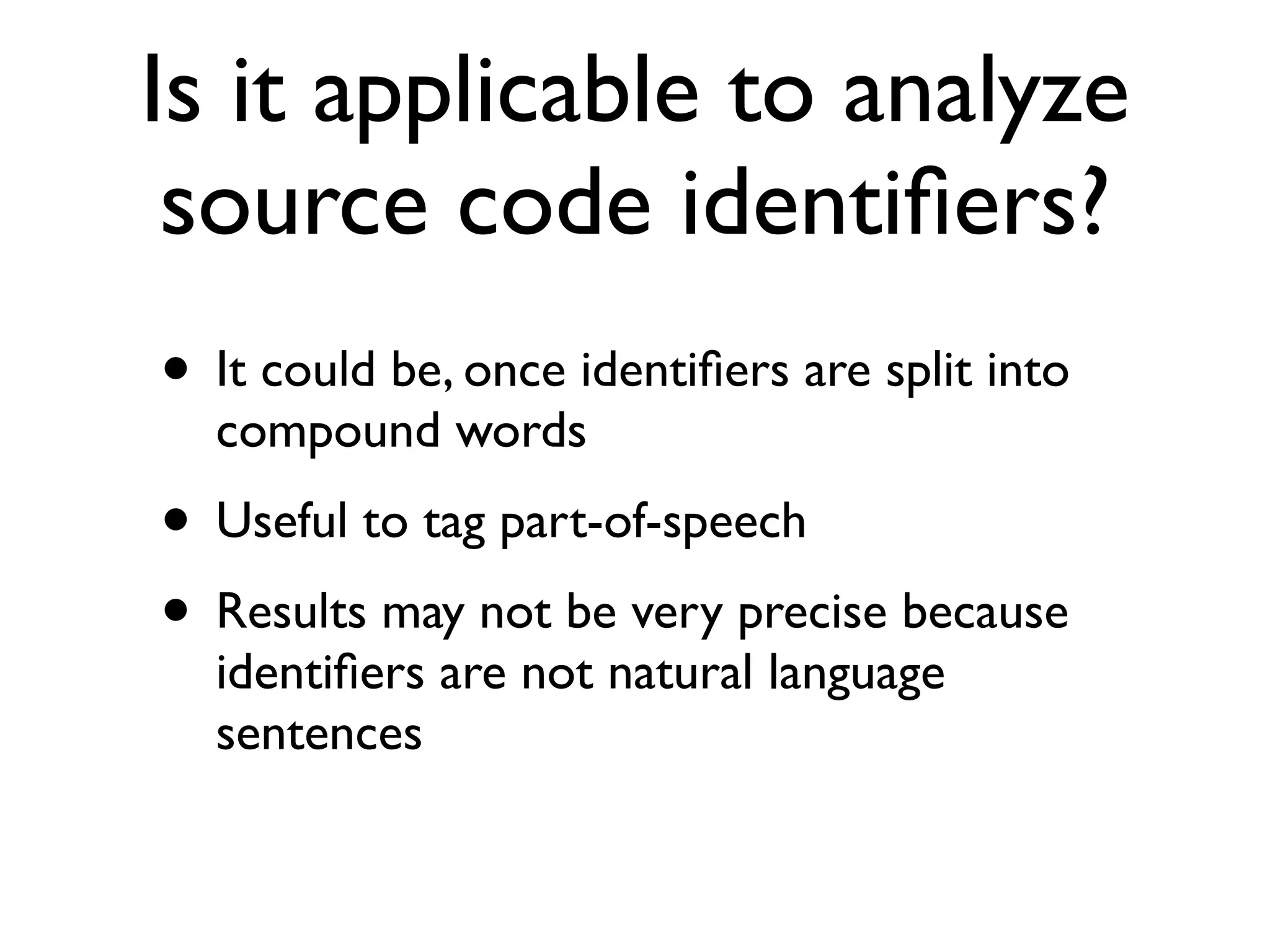 Is it applicable to analyze
source code identiﬁers?
• It could be, once identiﬁers are split into
compound words
• Useful to tag part-of-speech
• Results may not be very precise because
identiﬁers are not natural language
sentences
 