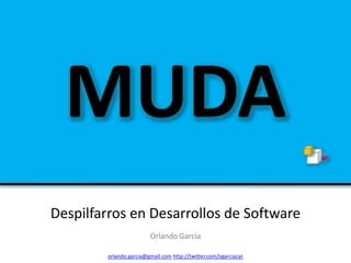 MUDA
Despilfarros en Desarrollos de Software
                        Orlando García

        orlando.garcia@gmail.com http://twitter.com/ogarciacar
 