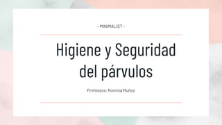Higiene y Seguridad
del párvulos
Profesora: Romina Muñoz
- MINIMALIST -
 