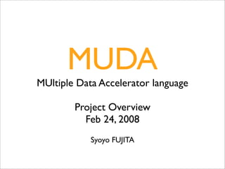 MUDA
MUltiple Data Accelerator language

        Project Overview
          Feb 24, 2008
            Syoyo FUJITA