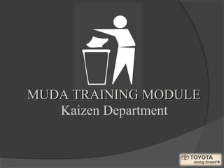 MUDA TRAINING MODULEMUDA TRAINING MODULE
Kaizen Department
 