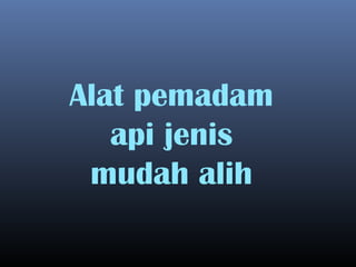 Alat Kebakaran Jenis Mudah Alih Dan Tetap