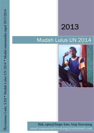 2013
Mudah Lulus UN 2014
HyronimusLado,S.Pd*MudahLulusUN2014*Modulmatematikatapel2013/2014
Hak cipta@Smpn Satu Atap Ilewutung
email:smpnsatapilewutung@rocketmail.com
 