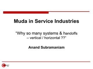 Muda in Service Industries

“Why so many systems & handoffs
     – vertical / horizontal ??”

      Anand Subramaniam
 
