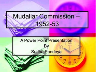 Mudaliar Commission –Mudaliar Commission –
1952-531952-53
A Power Point PresentationA Power Point Presentation
ByBy
Sudha PandeyaSudha Pandeya
 