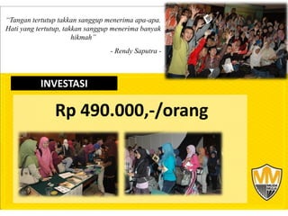 “Tangan tertutup takkan sanggup menerima apa-apa.
Hati yang tertutup, takkan sanggup menerima banyak
                       hikmah”
                                 - Rendy Saputra -



           INVESTASI

               Rp 490.000,-/orang
 