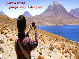 para a nossa  purificação  &  desapego 