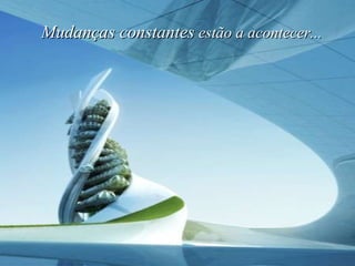 Mudanças constantes  estão a acontecer...   