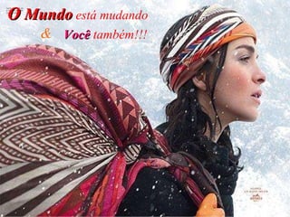 O  Mundo   está mudando Você   também!!!   & 