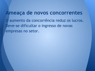 O aumento da concorrência reduz os lucros.
Deve-se dificultar o ingresso de novas
empresas no setor.
Ameaça de novos concorrentes
 