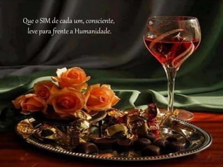 Que o SIM de cada um, consciente, 
leve para frente a Humanidade. 
 