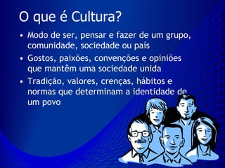 O que é Cultura?
• Modo de ser, pensar e fazer de um grupo,
  comunidade, sociedade ou país
• Gostos, paixões, convenções ...