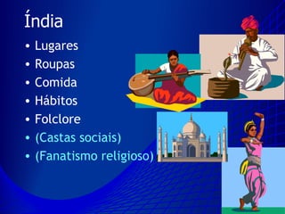 Índia
•   Lugares
•   Roupas
•   Comida
•   Hábitos
•   Folclore
•   (Castas sociais)
•   (Fanatismo religioso)
