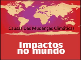 Causas Das Mudanças Climáticas
 