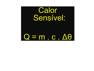 Calor
  Sensível:

Q = m . c . Δθ
 