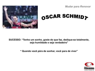 Mudar para Renovar
SUCESSO: “Tenho um sonho, goste do que faz, dedique-se totalmente,
seja humildade e seja verdadeiro”
“ Quando você pára de sonhar, você para de viver”
 