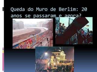 Queda do Muro de Berlim: 20
anos se passaram e agora?
 