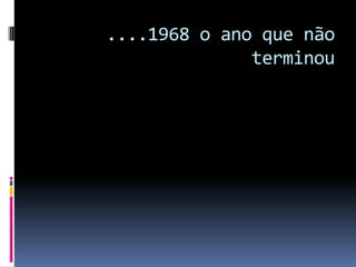....1968 o ano que não
              terminou
 