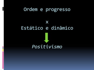 Ordem e progresso

         x
Estático e dinâmico


   Positivismo
 