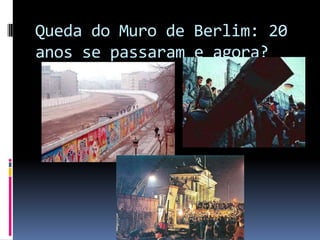 Queda do Muro de Berlim: 20
anos se passaram e agora?
 