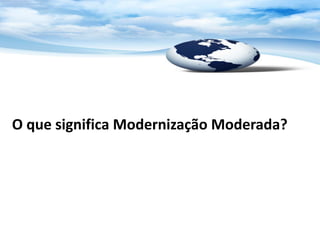 O que significa Modernização Moderada?
 