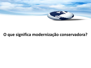 O que significa modernização conservadora?
 