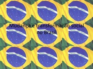 Mudança e transformação social
no Brasil

 