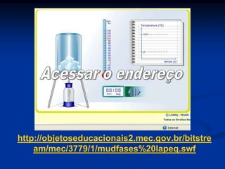 http://objetoseducacionais2.mec.gov.br/bitstre
    am/mec/3779/1/mudfases%20lapeq.swf
 