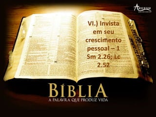 VI.) Invista em seu crescimento pessoal – 1 Sm 2.26; Lc 2.52